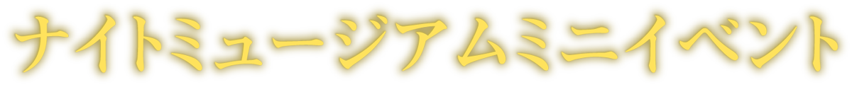ナイトミュージアムミニイベント